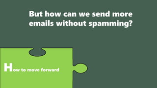How to move forward
But how can we send more
emails without spamming?
 