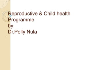 Reproductive & Child healthProgrammebyDr.Polly Nula p 