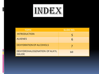 TOPIC SLIDE NO.
INTRODUCTION 5
ALKENES 6
DEHYDRATIONOF ALCOHOLS 7
DEHYDROHALOGENATION OF ALKYL
HALIDE
10