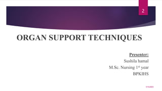 ORGAN SUPPORT TECHNIQUES
Presenter:
Sushila hamal
M.Sc. Nursing 1st year
BPKIHS
7/15/2023
2
 