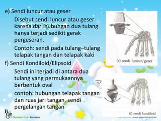 e) Sendi luncur atau geser
Disebut sendi luncur atau geser
karena dari hubungan dua tulang
hanya terjadi sedikit gerak
per...