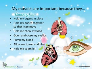 My muscles are important because they…
• Hold my organs in place
• Hold my bones together
so that I can move
• Help me che...