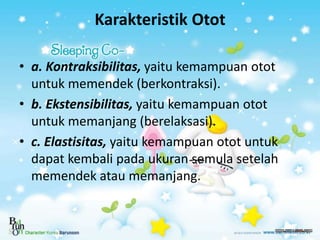 Karakteristik Otot
• a. Kontraksibilitas, yaitu kemampuan otot
untuk memendek (berkontraksi).
• b. Ekstensibilitas, yaitu ...