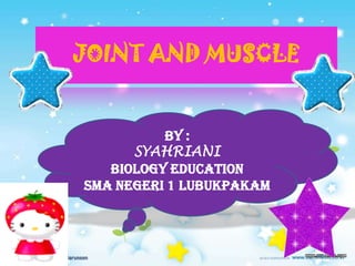 JOINT AND MUSCLE
BY :
SYAHRIANI
BIOLOGY EDUCATION
SMA NEGERI 1 LUBUKPAKAM
 