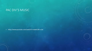 PAC DIV’S MUSIC

• http://www.youtube.com/watch?v=wdeELRh-a1w

 