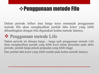 Penggunaan metode Fifo
Dalam periode inflasi atau harga terus menanjak penggunaan
metode fifo akan menghasilkan jumlah la...