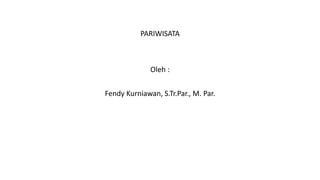PARIWISATA
Oleh :
Fendy Kurniawan, S.Tr.Par., M. Par.
 