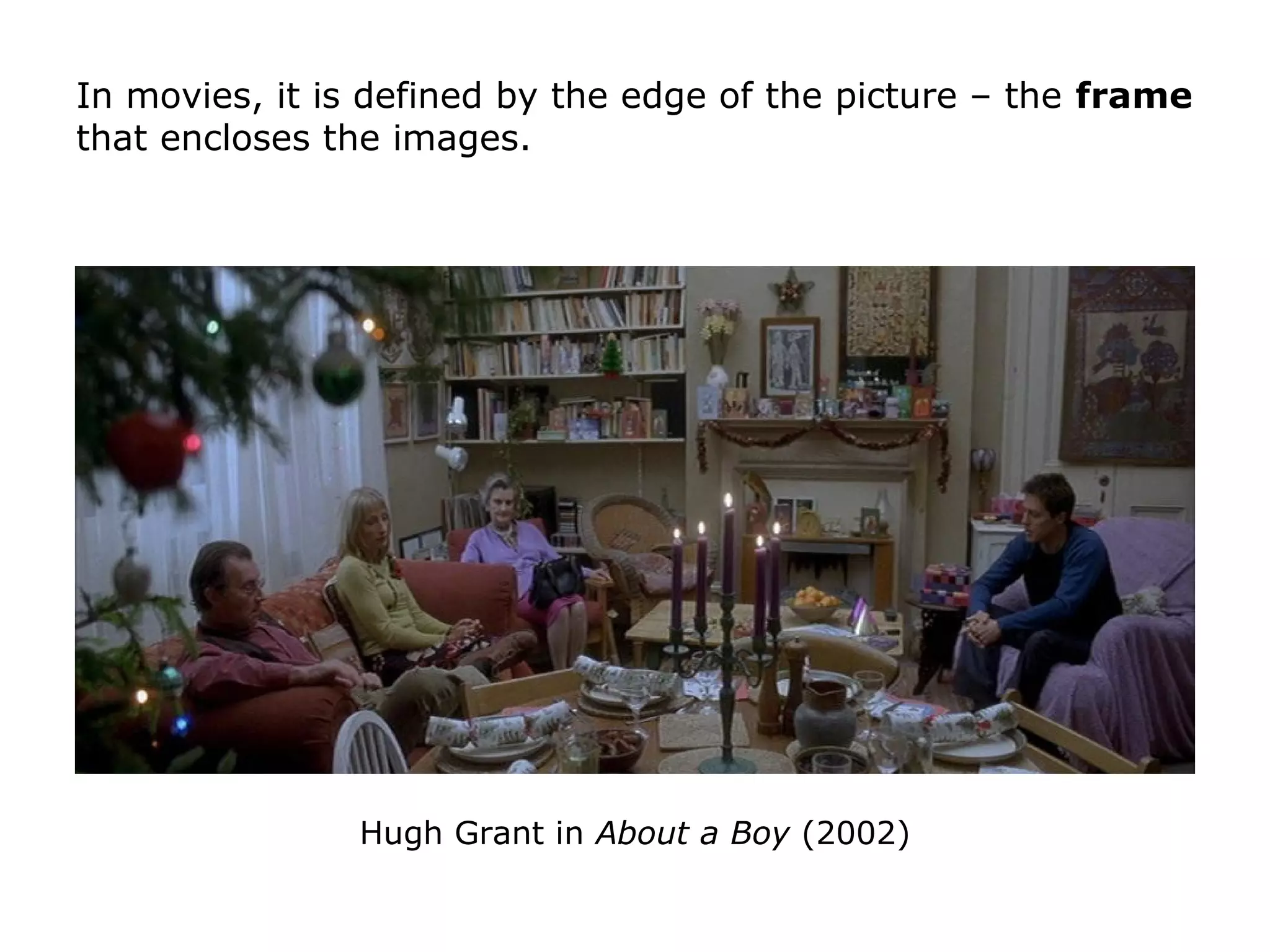 Hugh Grant in About a Boy (2002)
In movies, it is defined by the edge of the picture – the frame
that encloses the images.
 