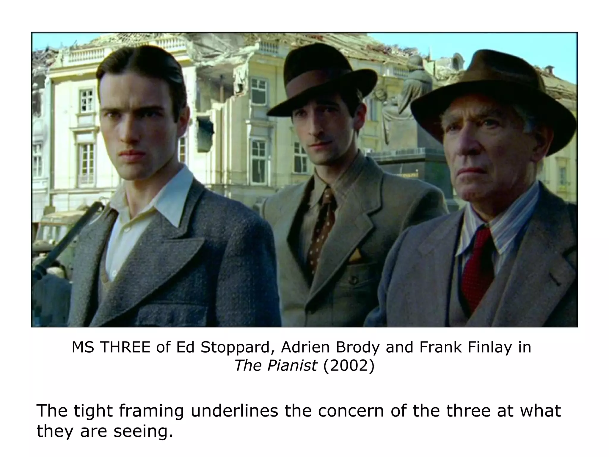 MS THREE of Ed Stoppard, Adrien Brody and Frank Finlay in
The Pianist (2002)
The tight framing underlines the concern of the three at what
they are seeing.
 