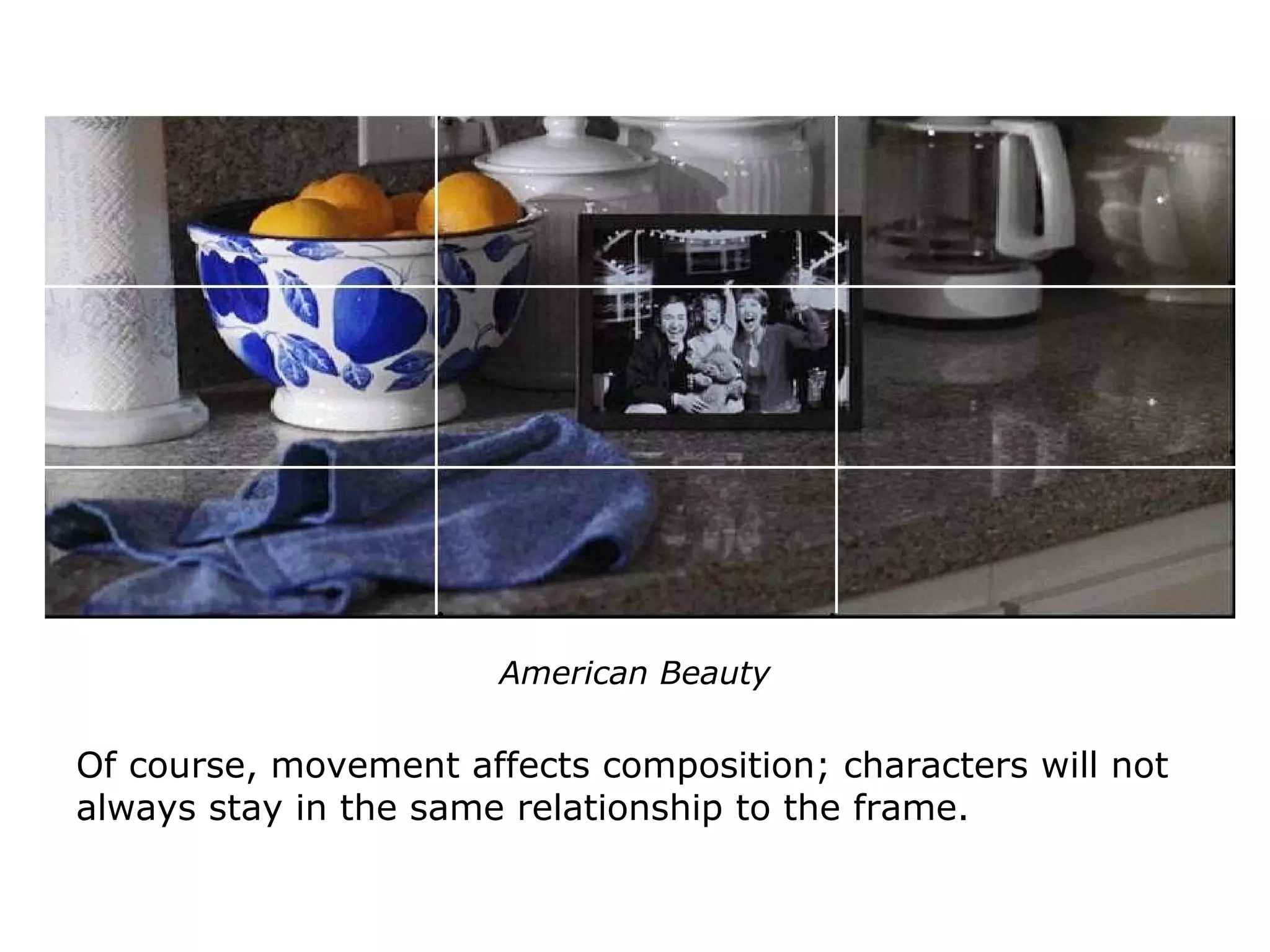 American Beauty
Of course, movement affects composition; characters will not
always stay in the same relationship to the frame.
 