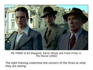 MS THREE of Ed Stoppard, Adrien Brody and Frank Finlay in
The Pianist (2002)
The tight framing underlines the concern of the three at what
they are seeing.
 