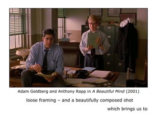Adam Goldberg and Anthony Rapp in A Beautiful Mind (2001)
loose framing – and a beautifully composed shot
which brings us ...