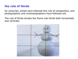 the rule of thirds
for centuries, artists have followed this rule of composition, and
photographers and cinematographers h...