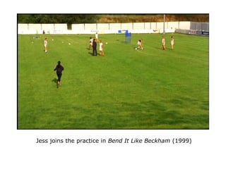 Jess joins the practice in Bend It Like Beckham (1999)
 
