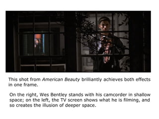 This shot from American Beauty brilliantly achieves both effects
in one frame.
On the right, Wes Bentley stands with his c...