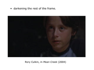 • darkening the rest of the frame.
Rory Culkin, in Mean Creek (2004)
 
