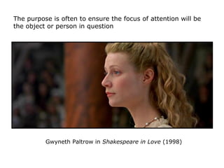 Gwyneth Paltrow in Shakespeare in Love (1998)
The purpose is often to ensure the focus of attention will be
the object or ...