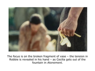 The focus is on the broken fragment of vase – the tension in
Robbie is revealed in his hand – as Cecilia gets out of the
f...