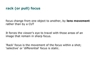focus change from one object to another, by lens movement
rather than by a CUT
'Rack' focus is the movement of the focus w...