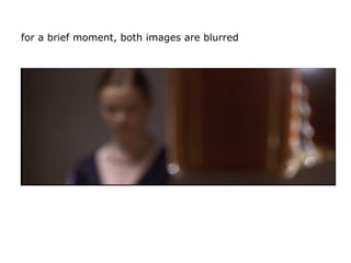 for a brief moment, both images are blurred
 