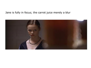 Jane is fully in focus; the carrot juice merely a blur
 