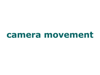 camera movement
 