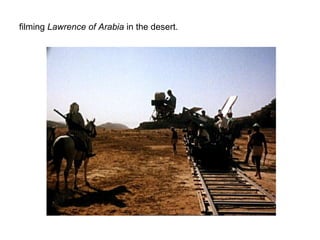 filming Lawrence of Arabia in the desert.
 