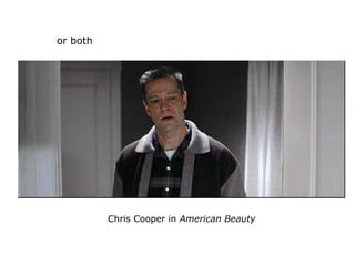 or both
Chris Cooper in American Beauty
 