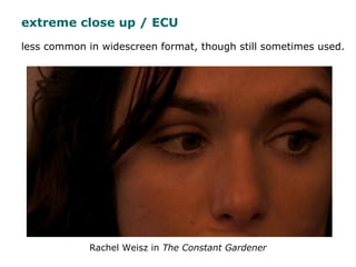 less common in widescreen format, though still sometimes used.
Rachel Weisz in The Constant Gardener
extreme close up / ECU
 
