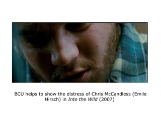 BCU helps to show the distress of Chris McCandless (Emile
Hirsch) in Into the Wild (2007)
 