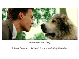 even man and dog
Johnny Depp and his 'bear' Porthos in Finding Neverland
 