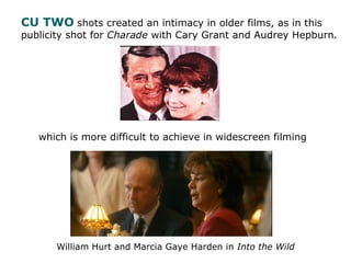 CU TWO shots created an intimacy in older films, as in this
publicity shot for Charade with Cary Grant and Audrey Hepburn....