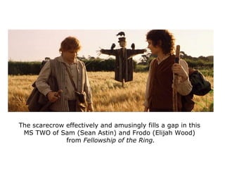 The scarecrow effectively and amusingly fills a gap in this
MS TWO of Sam (Sean Astin) and Frodo (Elijah Wood)
from Fellow...
