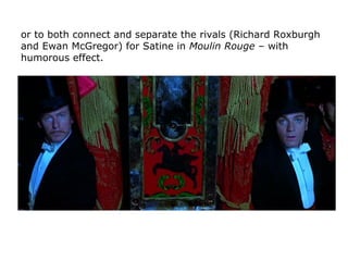 or to both connect and separate the rivals (Richard Roxburgh
and Ewan McGregor) for Satine in Moulin Rouge – with
humorous...