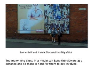 Jamie Bell and Nicola Blackwell in Billy Elliot
Too many long shots in a movie can keep the viewers at a
distance and so m...