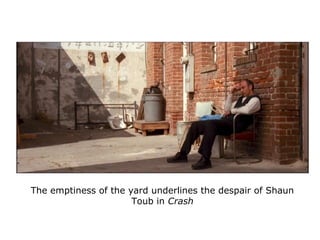 The emptiness of the yard underlines the despair of Shaun
Toub in Crash
 