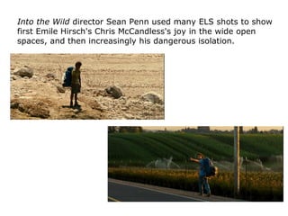 Into the Wild director Sean Penn used many ELS shots to show
first Emile Hirsch's Chris McCandless's joy in the wide open
...