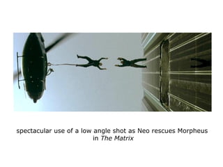 spectacular use of a low angle shot as Neo rescues Morpheus
in The Matrix
 