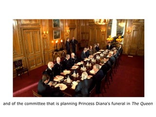 and of the committee that is planning Princess Diana's funeral in The Queen
 