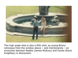 This high angle shot is also a POV shot, as young Briony
witnesses from the window above – and misinterprets – an
encounte...