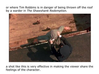 or where Tim Robbins is in danger of being thrown off the roof
by a warder in The Shawshank Redemption.
a shot like this i...