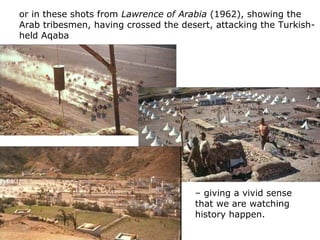 or in these shots from Lawrence of Arabia (1962), showing the
Arab tribesmen, having crossed the desert, attacking the Tur...