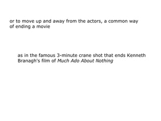 or to move up and away from the actors, a common way
of ending a movie
as in the famous 3-minute crane shot that ends Kenn...