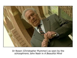 Dr Rosen (Christopher Plummer) as seen by the
schizophrenic John Nash in A Beautiful Mind
 