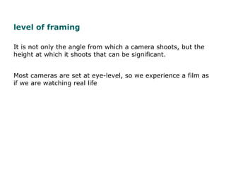 level of framing
It is not only the angle from which a camera shoots, but the
height at which it shoots that can be signif...