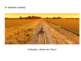 O Brother, Where Art Thou?
or exterior scenes.
 