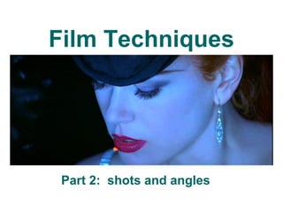 Film Techniques
Part 2: shots and angles
 
