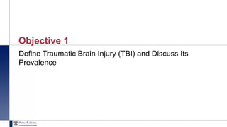 1
Objective 1
Define Traumatic Brain Injury (TBI) and Discuss Its
Prevalence
 