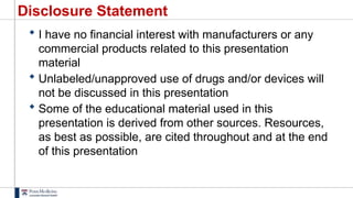 Disclosure Statement
 I have no financial interest with manufacturers or any
commercial products related to this presentation
material
 Unlabeled/unapproved use of drugs and/or devices will
not be discussed in this presentation
 Some of the educational material used in this
presentation is derived from other sources. Resources,
as best as possible, are cited throughout and at the end
of this presentation
 