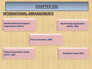 CHAPTER XXII
Budapest Treaty 2001
World Intellectual Property
Organization (WIPO)
Paris Convention 1998
World Trade Organization
(WTO) 1995
Patent Cooperation Treaty
(PCT) 1998
INTERNATIONAL ARRANGEMENTS
 